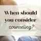 When Should You Consider Counseling?